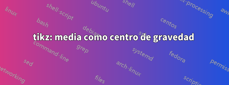 tikz: media como centro de gravedad