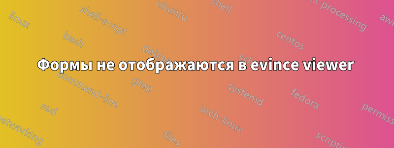 Формы не отображаются в evince viewer