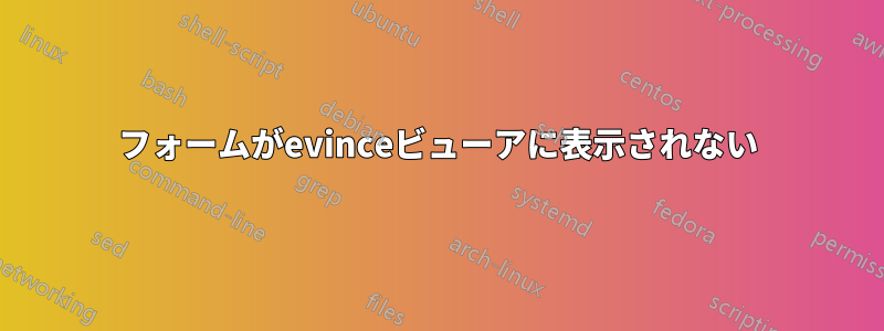 フォームがevinceビューアに表示されない