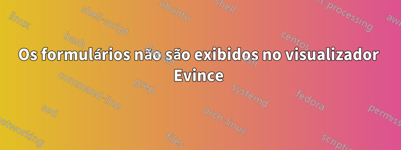 Os formulários não são exibidos no visualizador Evince