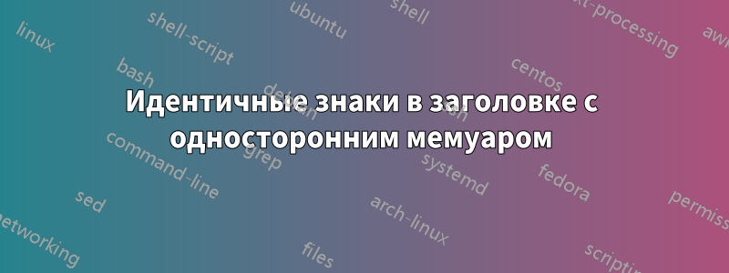 Идентичные знаки в заголовке с односторонним мемуаром