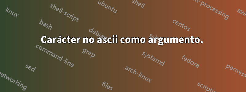 Carácter no ascii como argumento.