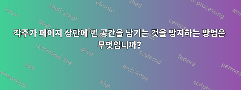 각주가 페이지 상단에 빈 공간을 남기는 것을 방지하는 방법은 무엇입니까?