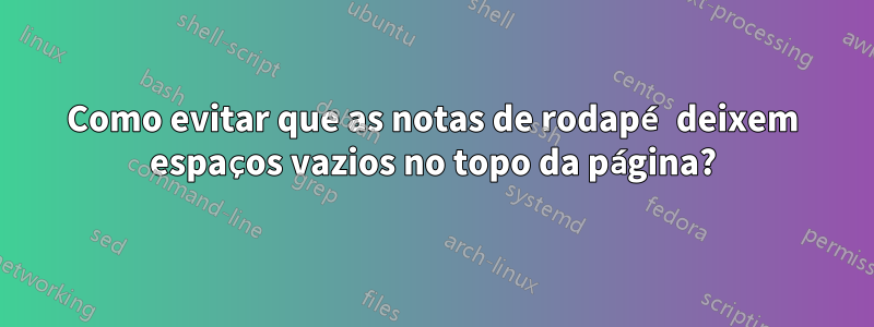 Como evitar que as notas de rodapé deixem espaços vazios no topo da página?
