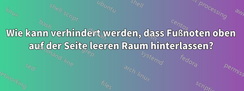 Wie kann verhindert werden, dass Fußnoten oben auf der Seite leeren Raum hinterlassen?
