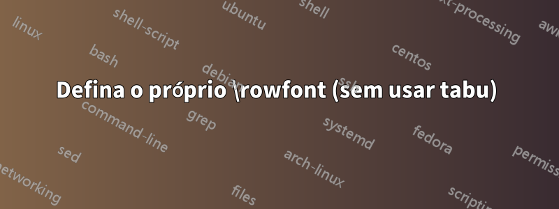 Defina o próprio \rowfont (sem usar tabu)