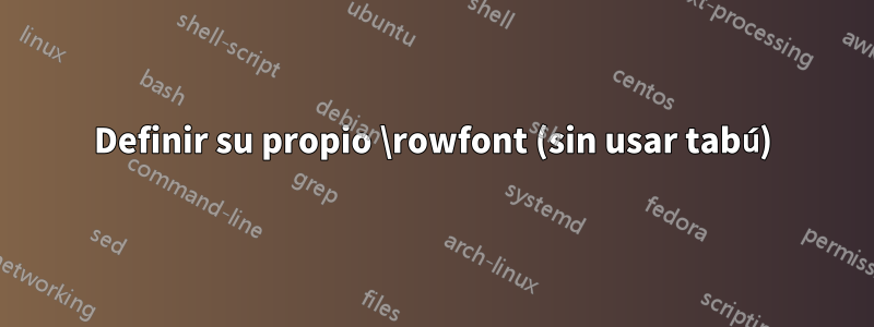 Definir su propio \rowfont (sin usar tabú)