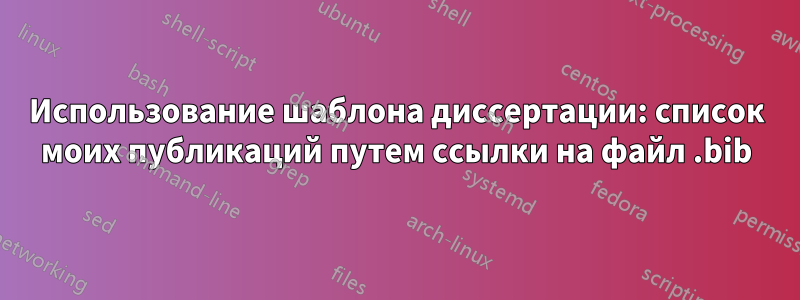Использование шаблона диссертации: список моих публикаций путем ссылки на файл .bib
