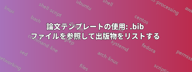 論文テンプレートの使用: .bib ファイルを参照して出版物をリストする