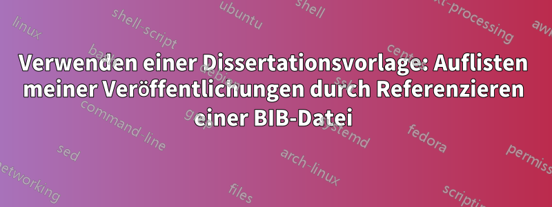 Verwenden einer Dissertationsvorlage: Auflisten meiner Veröffentlichungen durch Referenzieren einer BIB-Datei