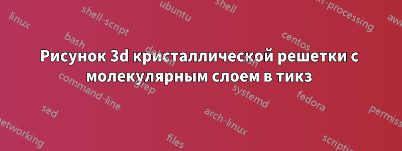 Рисунок 3d кристаллической решетки с молекулярным слоем в тикз
