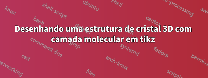 Desenhando uma estrutura de cristal 3D com camada molecular em tikz