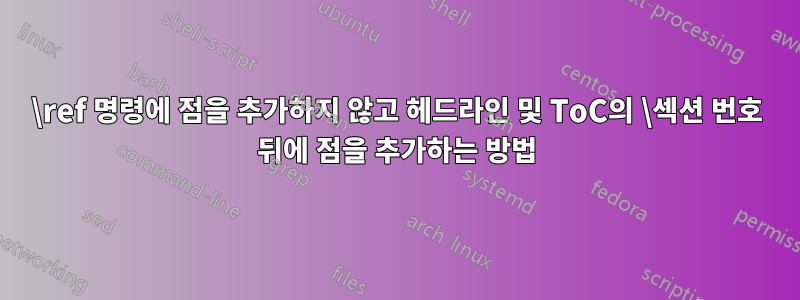 \ref 명령에 점을 추가하지 않고 헤드라인 및 ToC의 \섹션 번호 뒤에 점을 추가하는 방법