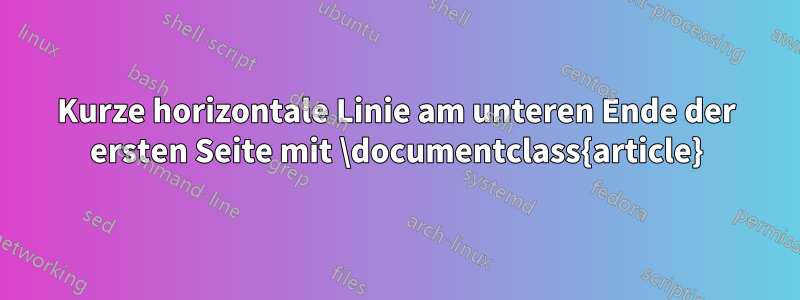 Kurze horizontale Linie am unteren Ende der ersten Seite mit \documentclass{article}