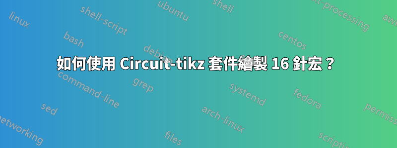 如何使用 Circuit-tikz 套件繪製 16 針宏？