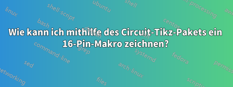 Wie kann ich mithilfe des Circuit-Tikz-Pakets ein 16-Pin-Makro zeichnen?