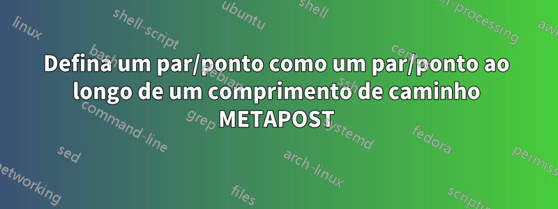 Defina um par/ponto como um par/ponto ao longo de um comprimento de caminho METAPOST