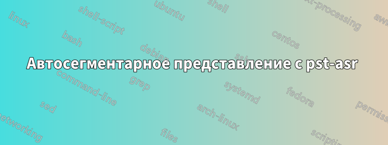 Автосегментарное представление с pst-asr