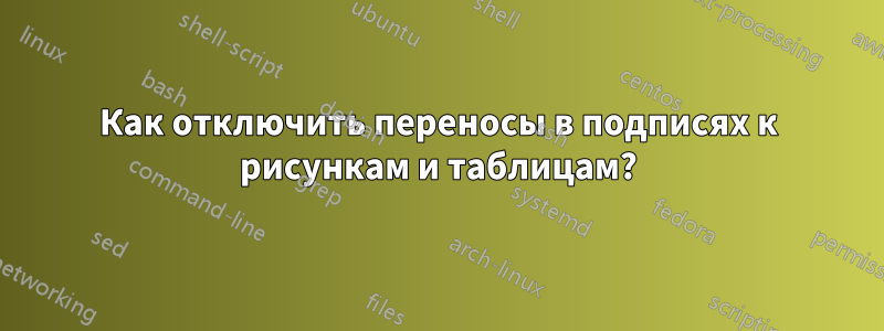 Как отключить переносы в подписях к рисункам и таблицам?