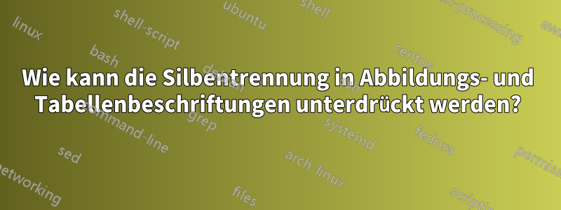 Wie kann die Silbentrennung in Abbildungs- und Tabellenbeschriftungen unterdrückt werden?