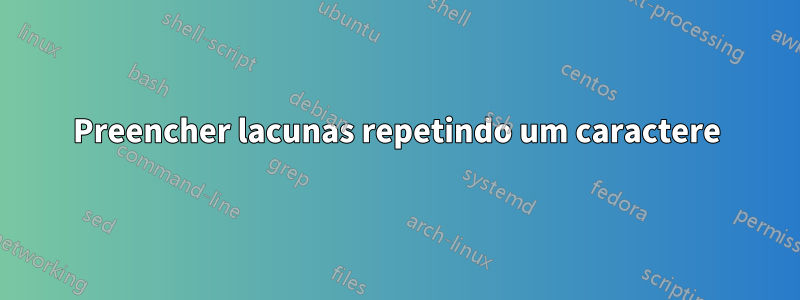 Preencher lacunas repetindo um caractere