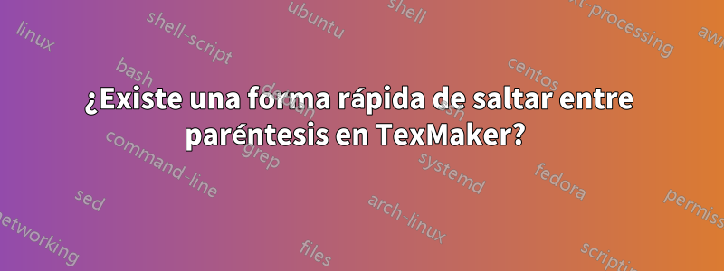 ¿Existe una forma rápida de saltar entre paréntesis en TexMaker? 