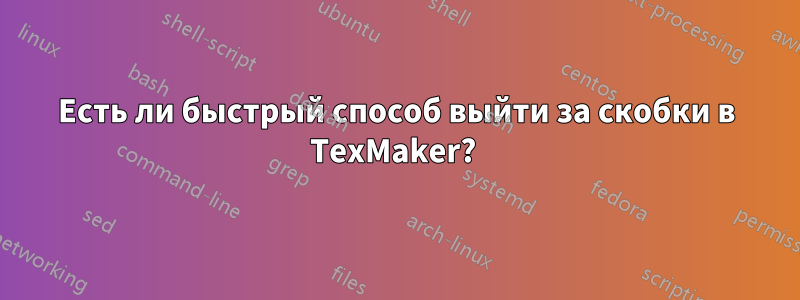 Есть ли быстрый способ выйти за скобки в TexMaker? 