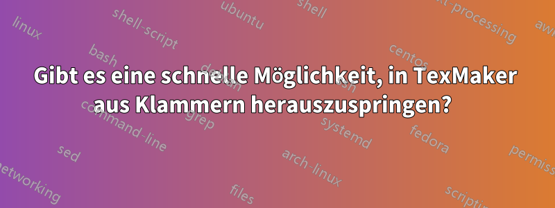 Gibt es eine schnelle Möglichkeit, in TexMaker aus Klammern herauszuspringen? 