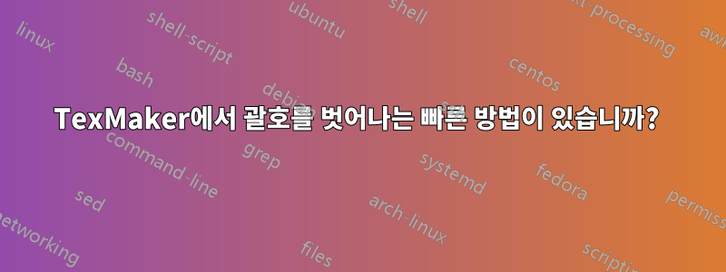 TexMaker에서 괄호를 벗어나는 빠른 방법이 있습니까? 