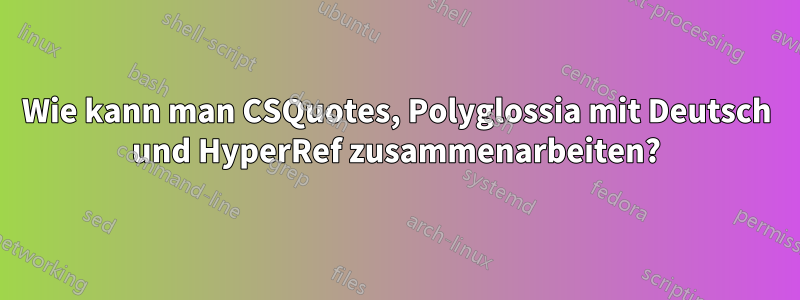 Wie kann man CSQuotes, Polyglossia mit Deutsch und HyperRef zusammenarbeiten?