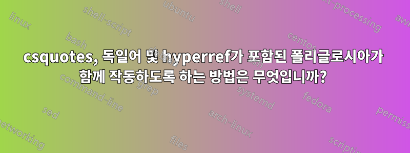 csquotes, 독일어 및 hyperref가 포함된 폴리글로시아가 함께 작동하도록 하는 방법은 무엇입니까?