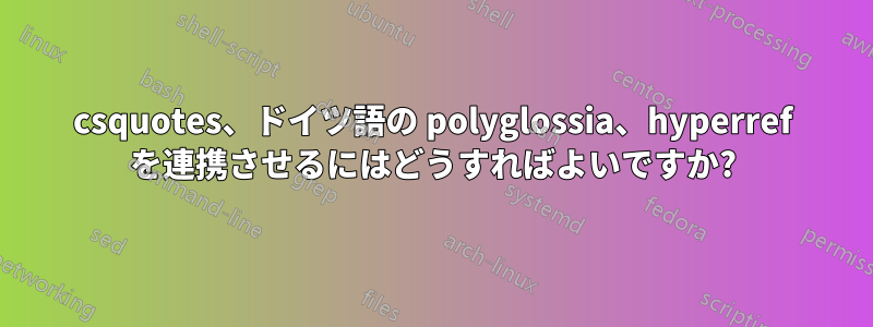 csquotes、ドイツ語の polyglossia、hyperref を連携させるにはどうすればよいですか?