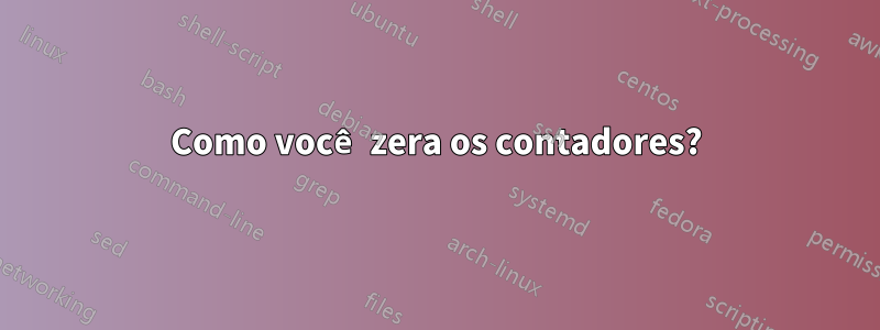 Como você zera os contadores?