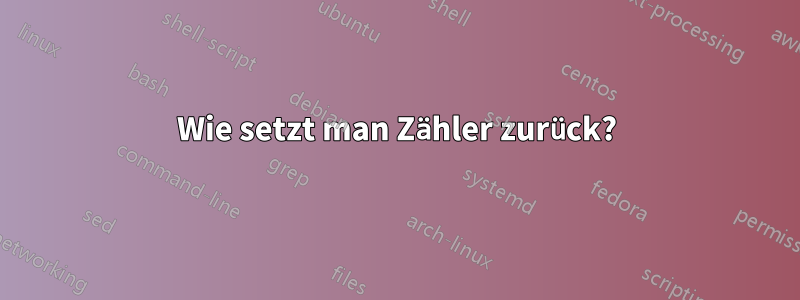 Wie setzt man Zähler zurück?