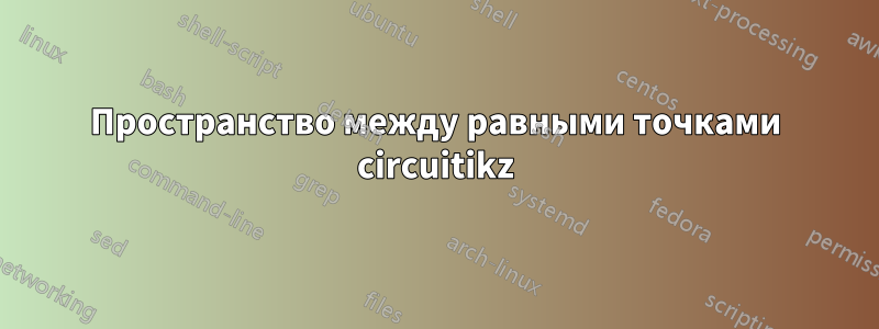 Пространство между равными точками circuitikz
