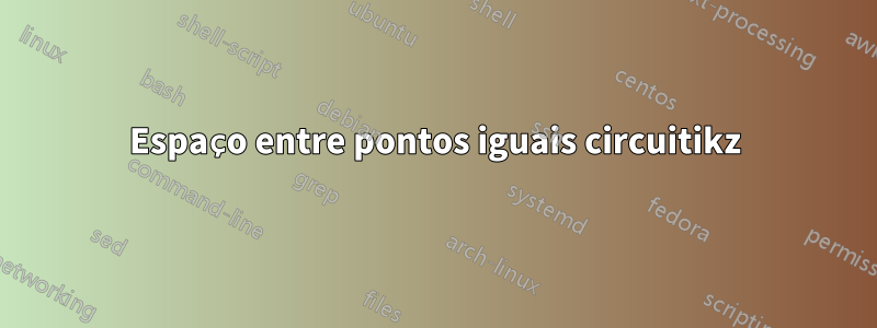 Espaço entre pontos iguais circuitikz