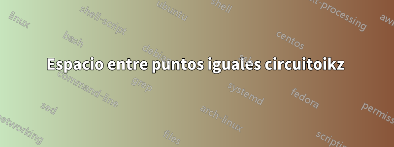 Espacio entre puntos iguales circuitoikz
