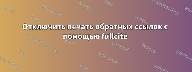 Отключить печать обратных ссылок с помощью fullcite