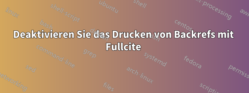 Deaktivieren Sie das Drucken von Backrefs mit Fullcite