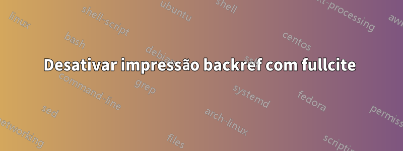 Desativar impressão backref com fullcite
