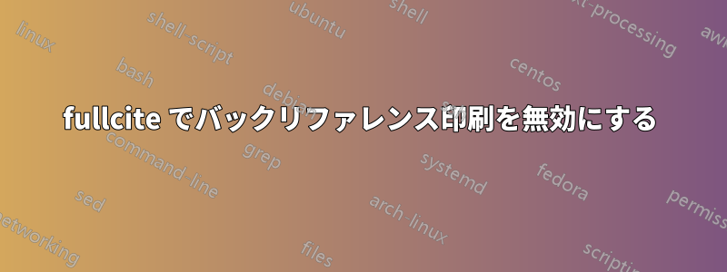 fullcite でバックリファレンス印刷を無効にする