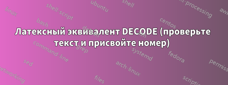 Латексный эквивалент DECODE (проверьте текст и присвойте номер) 