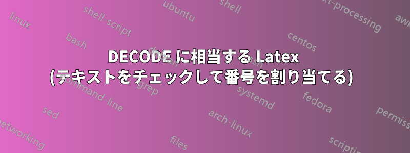 DECODE に相当する Latex (テキストをチェックして番号を割り当てる) 