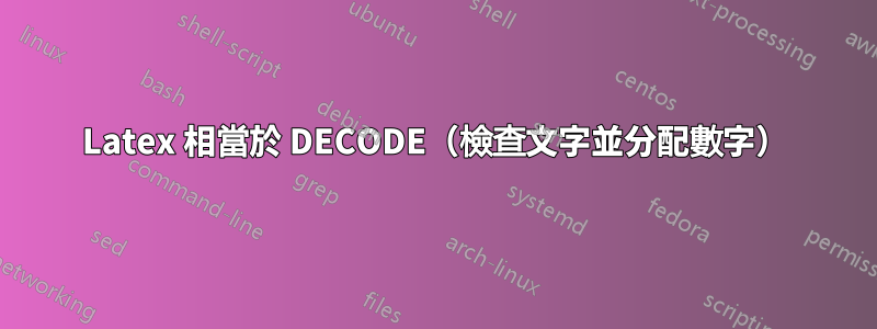 Latex 相當於 DECODE（檢查文字並分配數字）