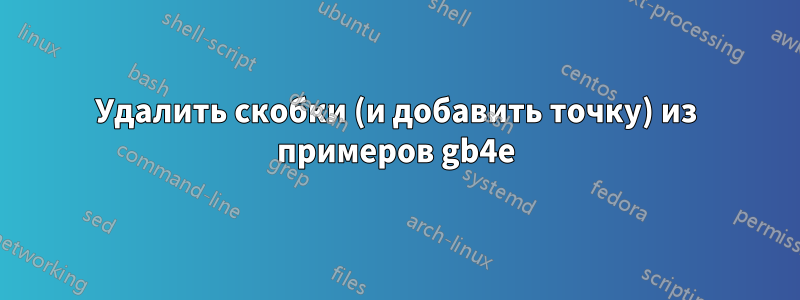 Удалить скобки (и добавить точку) из примеров gb4e