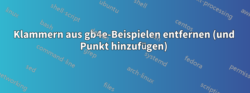 Klammern aus gb4e-Beispielen entfernen (und Punkt hinzufügen)