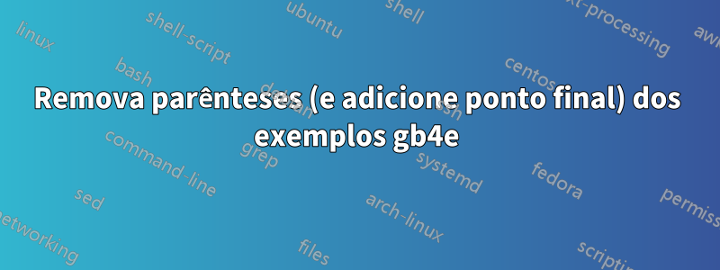 Remova parênteses (e adicione ponto final) dos exemplos gb4e