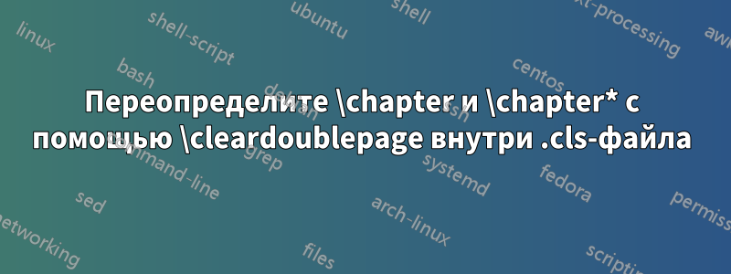 Переопределите \chapter и \chapter* с помощью \cleardoublepage внутри .cls-файла