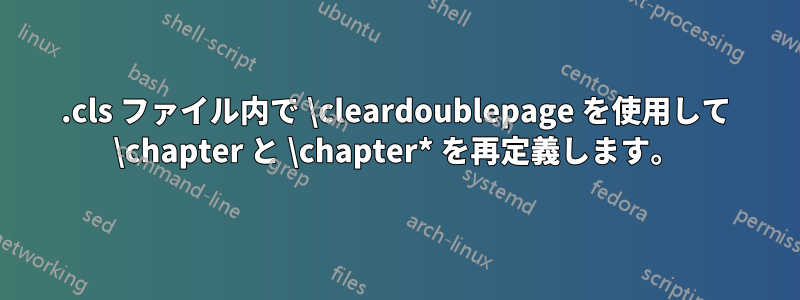 .cls ファイル内で \cleardoublepage を使用して \chapter と \chapter* を再定義します。