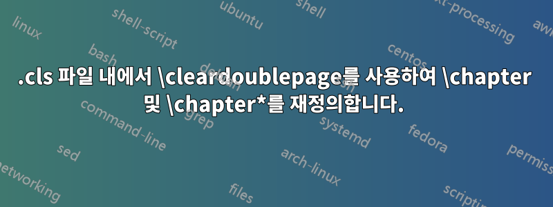 .cls 파일 내에서 \cleardoublepage를 사용하여 \chapter 및 \chapter*를 재정의합니다.